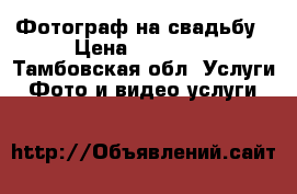Фотограф на свадьбу › Цена ­ 15 000 - Тамбовская обл. Услуги » Фото и видео услуги   